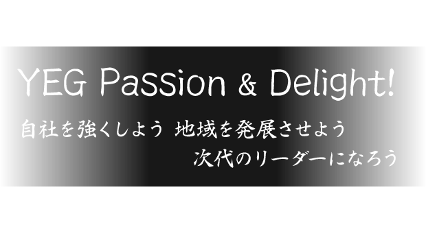 YEG Passion & Delight! ～自社を強くしよう 地域を発展させよう 次代のリーダーになろう～